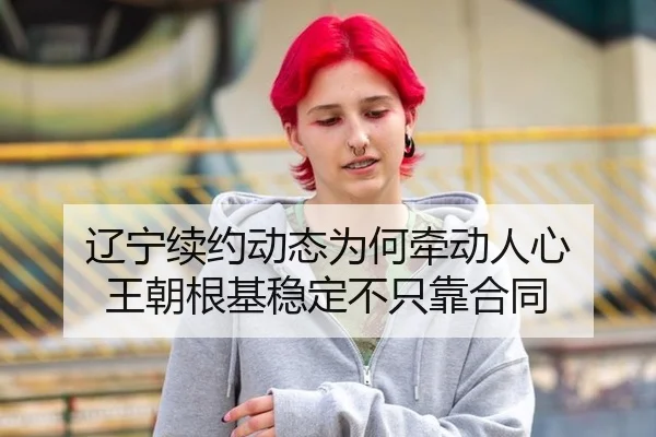 辽宁续约动态为何牵动人心 王朝根基稳定不只靠合同
