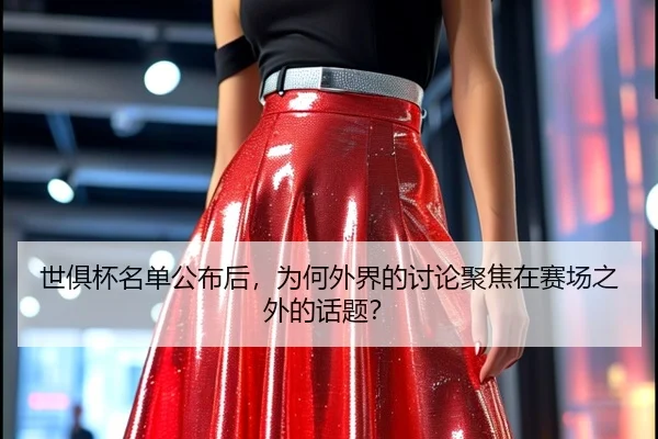 世俱杯名单公布后，为何外界的讨论聚焦在赛场之外的话题？